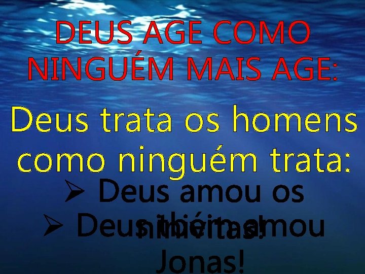 DEUS AGE COMO NINGUÉM MAIS AGE: Deus trata os homens como ninguém trata: Ø