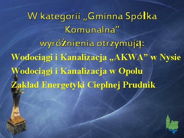 W kategorii „Gminna Spółka Komunalna” wyróżnienia otrzymują: Wodociągi i Kanalizacja „AKWA” w Nysie Wodociągi