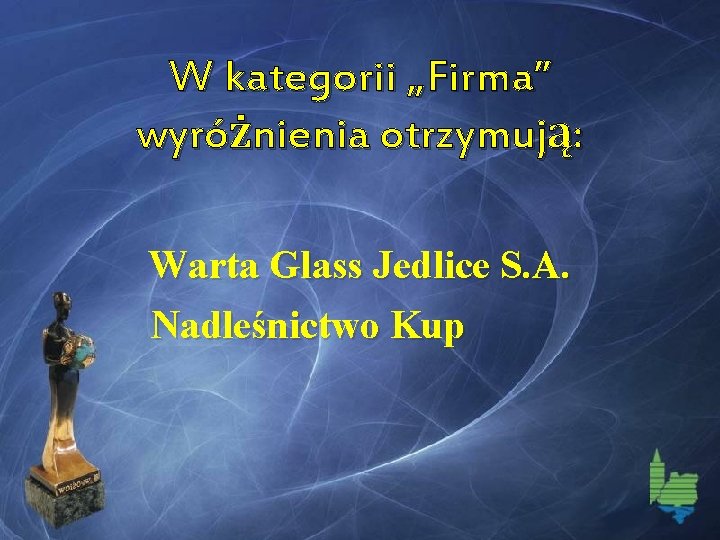 W kategorii „Firma” wyróżnienia otrzymują: Warta Glass Jedlice S. A. Nadleśnictwo Kup 