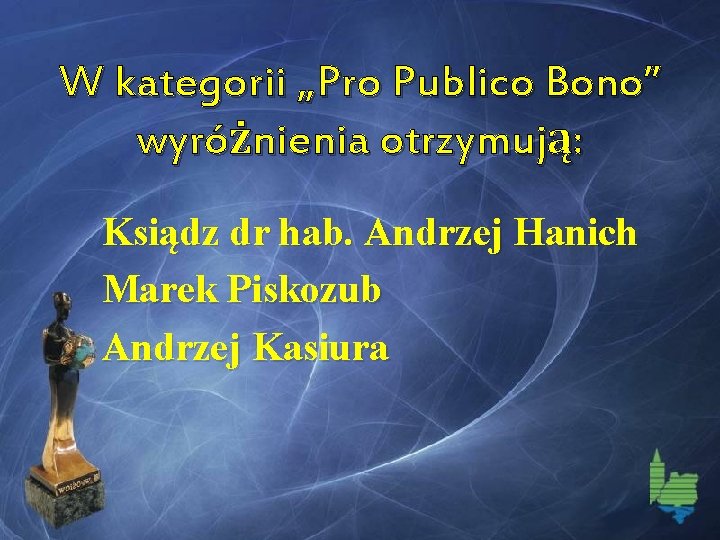 W kategorii „Pro Publico Bono” wyróżnienia otrzymują: Ksiądz dr hab. Andrzej Hanich Marek Piskozub
