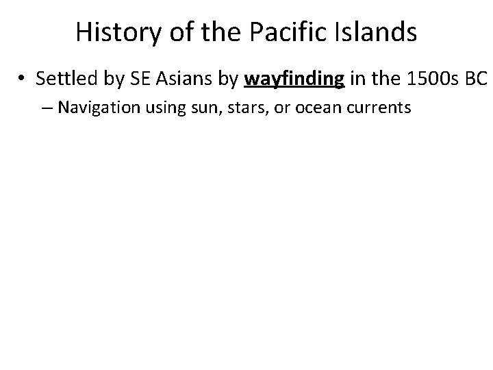 History of the Pacific Islands • Settled by SE Asians by wayfinding in the
