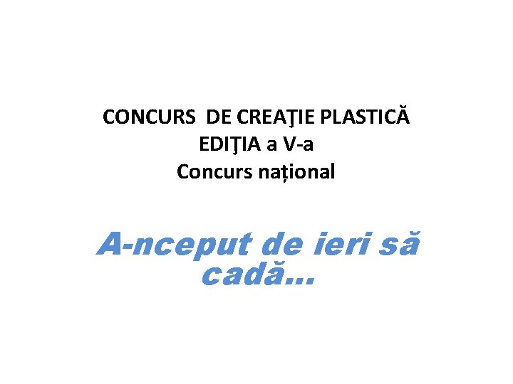 CONCURS DE CREAŢIE PLASTICĂ EDIŢIA a V-a Concurs național A-nceput de ieri să cadă.