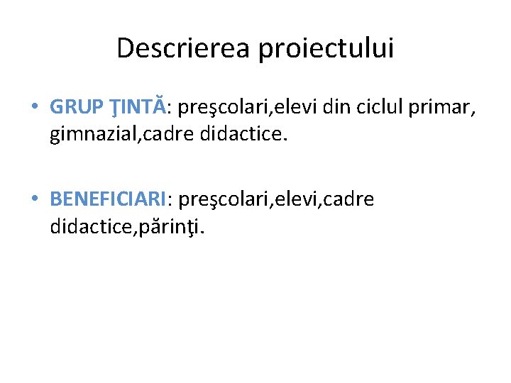 Descrierea proiectului • GRUP ŢINTĂ: preşcolari, elevi din ciclul primar, gimnazial, cadre didactice. •