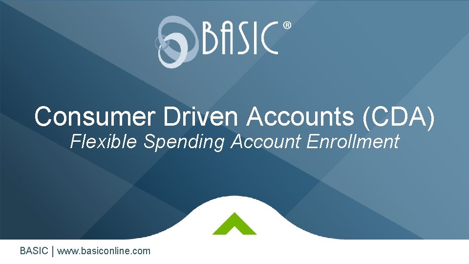 Consumer Driven Accounts (CDA) Flexible Spending Account Enrollment BASIC | www. basiconline. com 