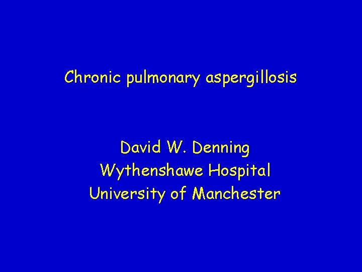 Chronic pulmonary aspergillosis David W. Denning Wythenshawe Hospital University of Manchester 