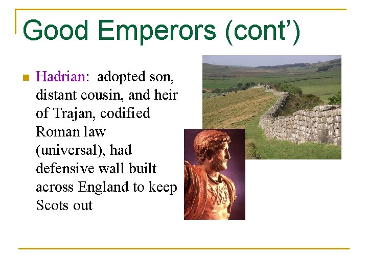 Good Emperors (cont’) n Hadrian: adopted son, distant cousin, and heir of Trajan, codified