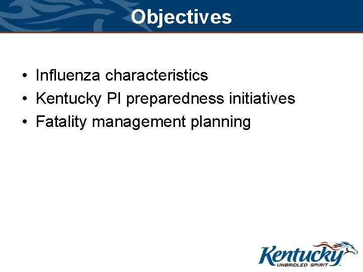 Objectives • Influenza characteristics • Kentucky PI preparedness initiatives • Fatality management planning 