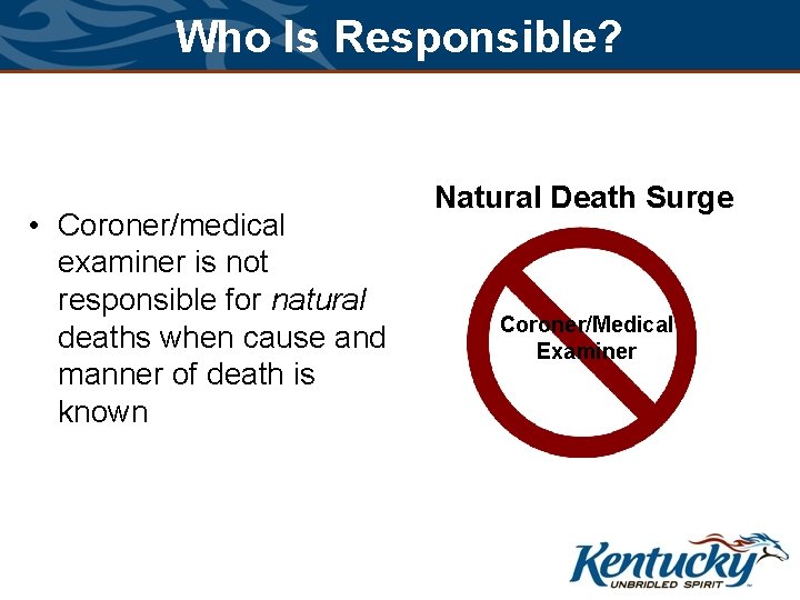 Who Is Responsible? • Coroner/medical examiner is not responsible for natural deaths when cause