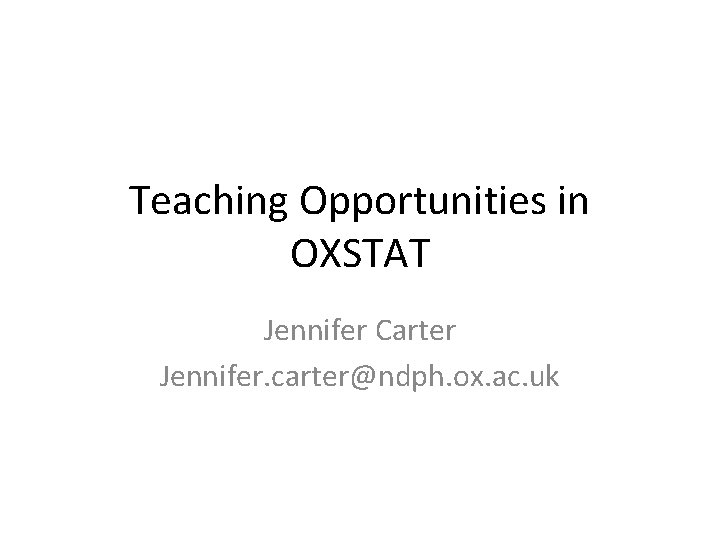 Teaching Opportunities in OXSTAT Jennifer Carter Jennifer. carter@ndph. ox. ac. uk 
