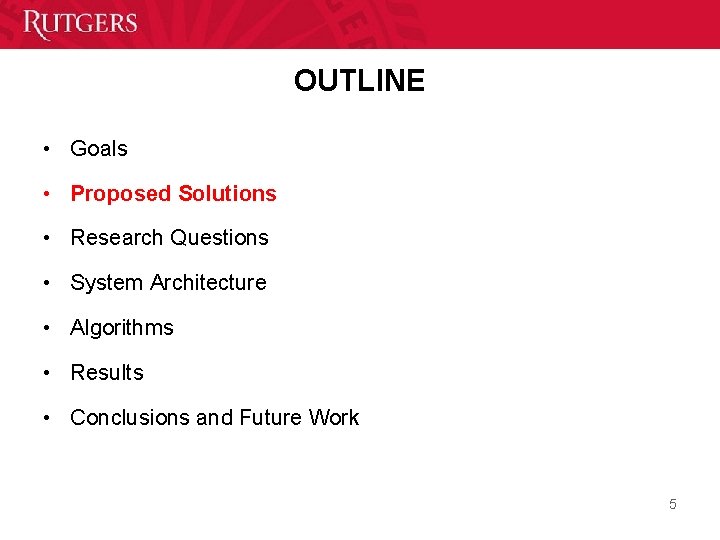 OUTLINE • Goals • Proposed Solutions • Research Questions • System Architecture • Algorithms