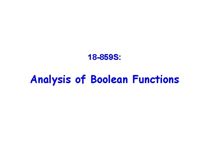 18 -859 S: Analysis of Boolean Functions 