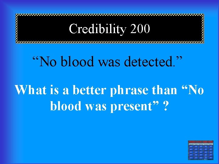 Credibility 200 “No blood was detected. ” What is a better phrase than “No