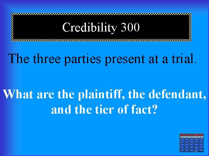 Credibility 300 The three parties present at a trial. What are the plaintiff, the