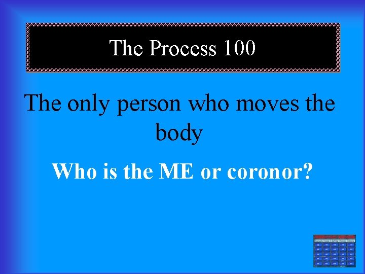 The Process 100 The only person who moves the body Who is the ME