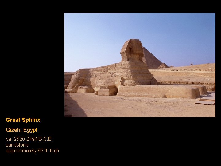 Great Sphinx Gizeh, Egypt ca. 2520 -2494 B. C. E. sandstone approximately 65 ft.