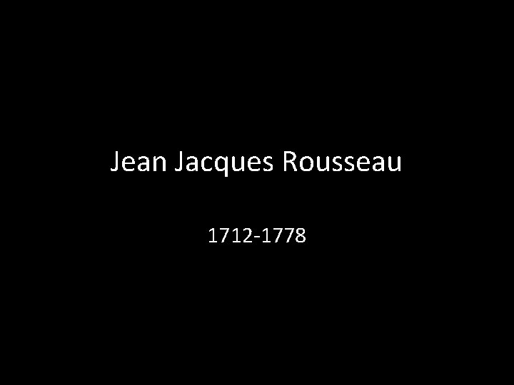 Jean Jacques Rousseau 1712 -1778 