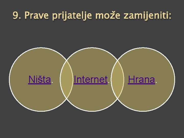 9. Prave prijatelje može zamijeniti: Ništa. Internet. Hrana. 