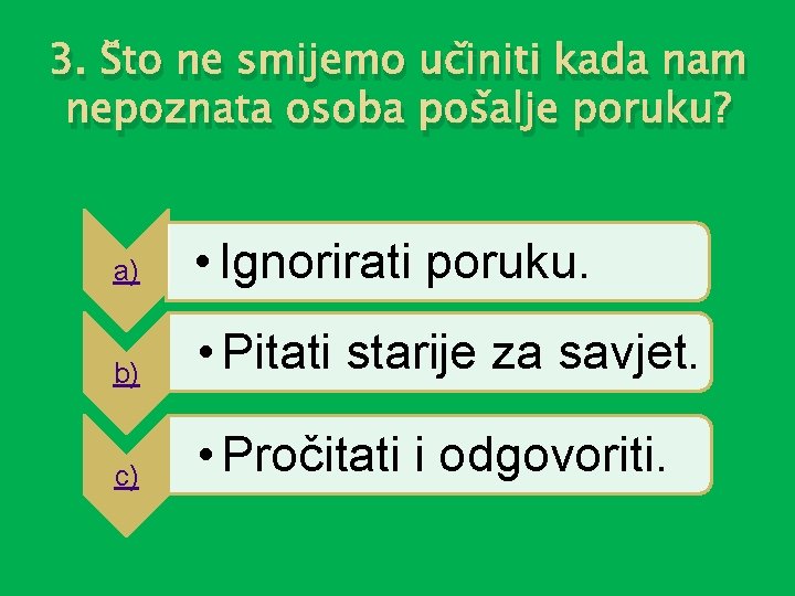 3. Što ne smijemo učiniti kada nam nepoznata osoba pošalje poruku? a) • Ignorirati