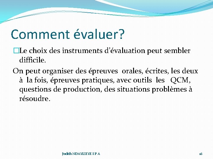 Comment évaluer? �Le choix des instruments d’évaluation peut sembler difficile. On peut organiser des