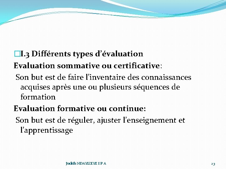 �I. 3 Différents types d’évaluation Evaluation sommative ou certificative: Son but est de faire