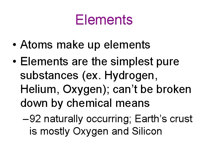 Elements • Atoms make up elements • Elements are the simplest pure substances (ex.