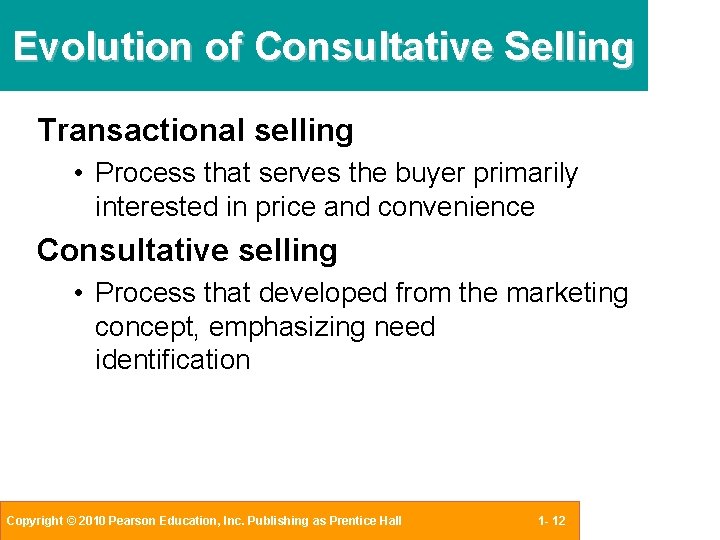 Evolution of Consultative Selling Transactional selling • Process that serves the buyer primarily interested