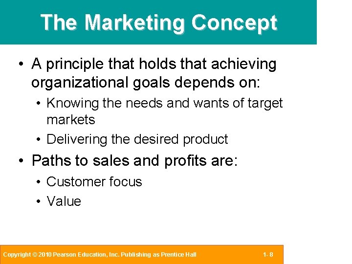 The Marketing Concept • A principle that holds that achieving organizational goals depends on: