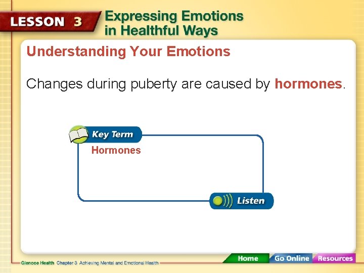 Understanding Your Emotions Changes during puberty are caused by hormones. Hormones 