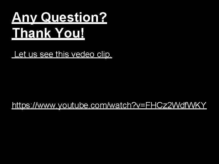 Any Question? Thank You! Let us see this vedeo clip. https: //www. youtube. com/watch?