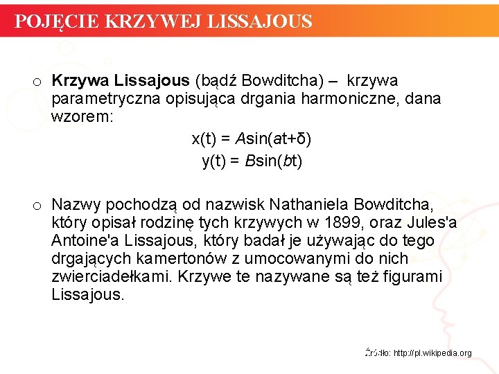 POJĘCIE KRZYWEJ LISSAJOUS o Krzywa Lissajous (bądź Bowditcha) – krzywa parametryczna opisująca drgania harmoniczne,
