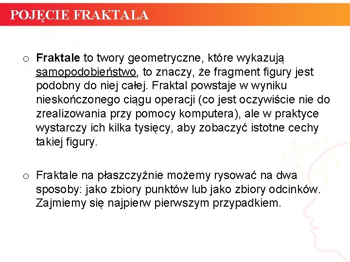 POJĘCIE FRAKTALA o Fraktale to twory geometryczne, które wykazują samopodobieństwo, to znaczy, że fragment