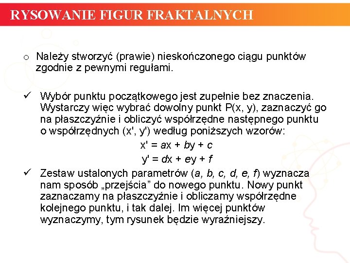 RYSOWANIE FIGUR FRAKTALNYCH o Należy stworzyć (prawie) nieskończonego ciągu punktów zgodnie z pewnymi regułami.
