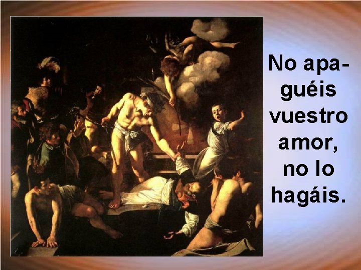 No apaguéis vuestro amor, no lo hagáis. No apaguéis vuestro amor, no lo hagáis.