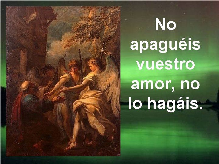 No apaguéis vuestro amor, no lo hagáis. No apaguéis vuestro amor, no lo hagáis.