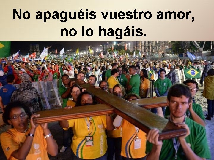 No apaguéis vuestro amor, no lo hagáis. No apaguéis vuestro amor, no lo hagáis.