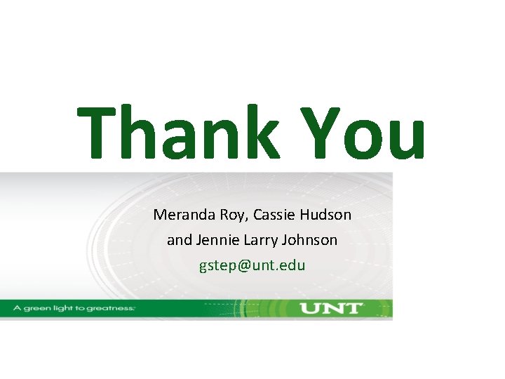 Thank You Meranda Roy, Cassie Hudson and Jennie Larry Johnson gstep@unt. edu Thank You Meranda Roy, Cassie Hudson and Jennie Larry Johnson gstep@unt. edu