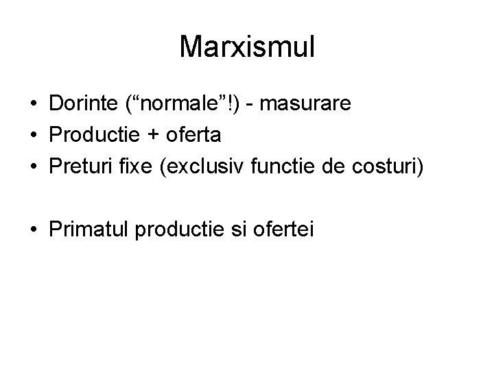 Marxismul • Dorinte (“normale”!) - masurare • Productie + oferta • Preturi fixe (exclusiv