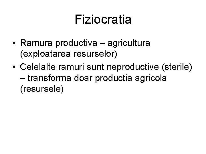 Fiziocratia • Ramura productiva – agricultura (exploatarea resurselor) • Celelalte ramuri sunt neproductive (sterile)