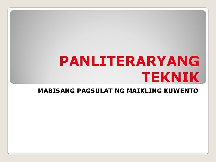 PANLITERARYANG TEKNIK MABISANG PAGSULAT NG MAIKLING KUWENTO 