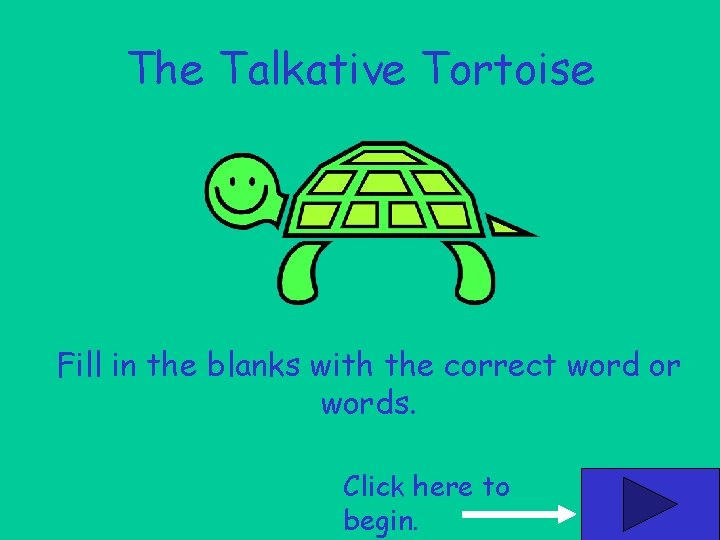 The Talkative Tortoise Fill in the blanks with the correct word or words. Click