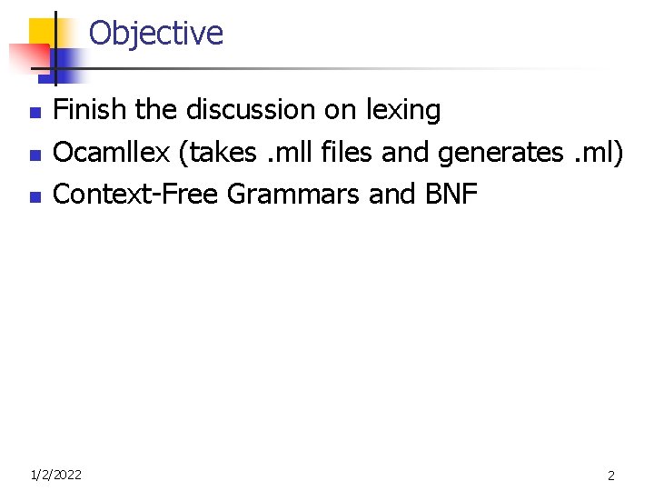 Objective n n n Finish the discussion on lexing Ocamllex (takes. mll files and