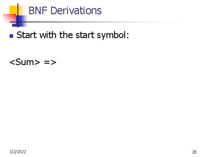 BNF Derivations n Start with the start symbol: <Sum> => 1/2/2022 28 