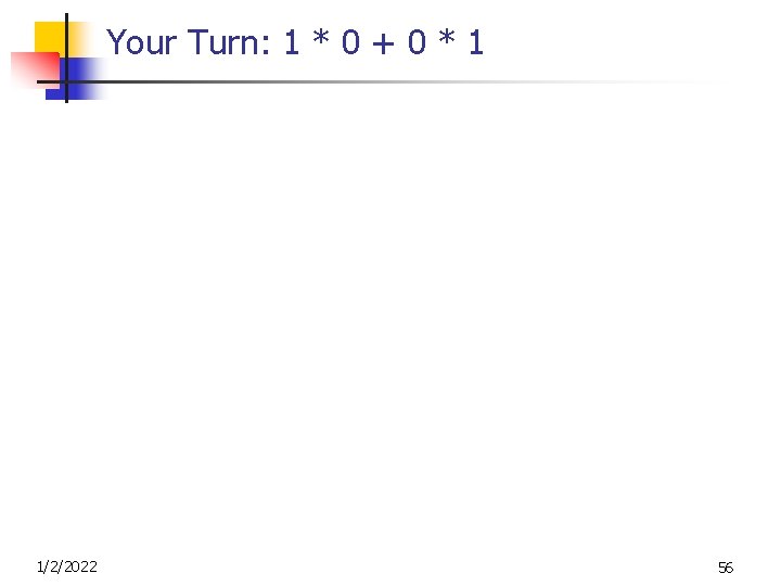 Your Turn: 1 * 0 + 0 * 1 1/2/2022 56 