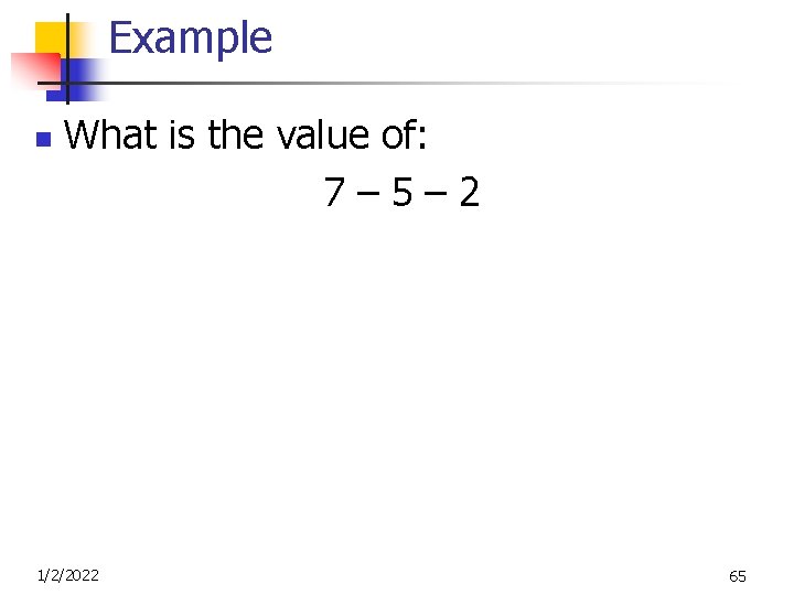 Example n What is the value of: 7– 5– 2 1/2/2022 65 