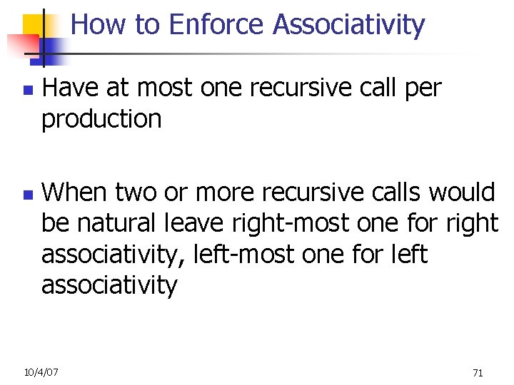 How to Enforce Associativity n n Have at most one recursive call per production