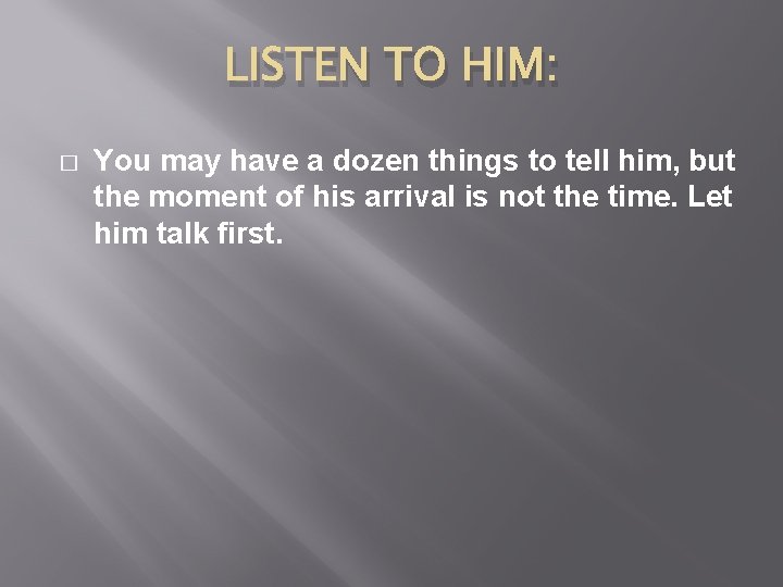 LISTEN TO HIM: � You may have a dozen things to tell him, but