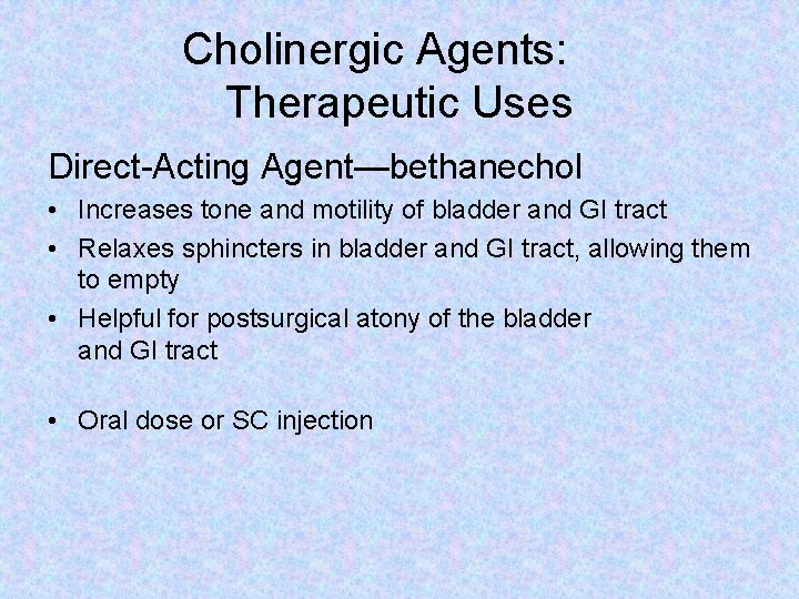 Cholinergic Agents: Therapeutic Uses Direct-Acting Agent—bethanechol • Increases tone and motility of bladder and