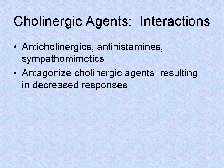 Cholinergic Agents: Interactions • Anticholinergics, antihistamines, sympathomimetics • Antagonize cholinergic agents, resulting in decreased