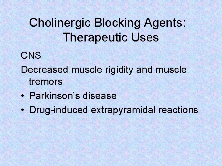 Cholinergic Blocking Agents: Therapeutic Uses CNS Decreased muscle rigidity and muscle tremors • Parkinson’s