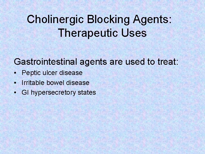 Cholinergic Blocking Agents: Therapeutic Uses Gastrointestinal agents are used to treat: • Peptic ulcer